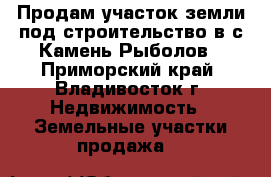 Продам участок земли под строительство в с.Камень-Рыболов - Приморский край, Владивосток г. Недвижимость » Земельные участки продажа   